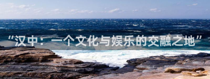 百达娱乐：“汉中：一个文化与娱乐的交融之地”