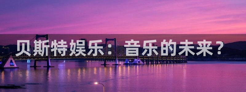 百达娱乐：贝斯特娱乐：音乐的未来？