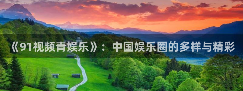 百达娱乐：《91视频青娱乐》：中国娱乐圈的多样与精彩